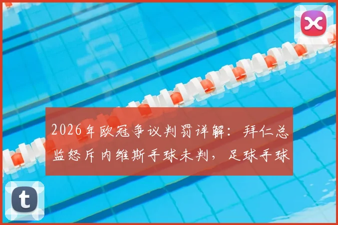 2026年欧冠争议判罚详解：拜仁总监怒斥内维斯手球未判，足球手球规则到底怎么定？附规则变动与争议焦点分析