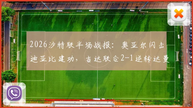 2026沙特联半场战报：奥亚尔闪击迪亚比建功，吉达联合2-1逆转达曼协作，本泽马送关键助攻