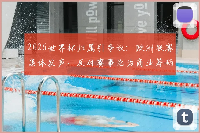 2026世界杯归属引争议：欧洲联赛集体发声，反对赛事沦为商业筹码，因凡蒂诺遭质疑