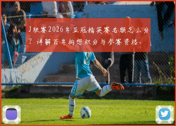 J联赛2026年亚冠精英赛名额怎么分？详解百年构想积分与参赛资格，哪些球队能踢？