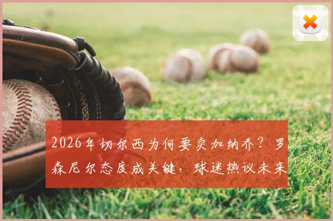 2026年切尔西为何要卖加纳乔？罗森尼尔态度成关键，球迷热议未来去向