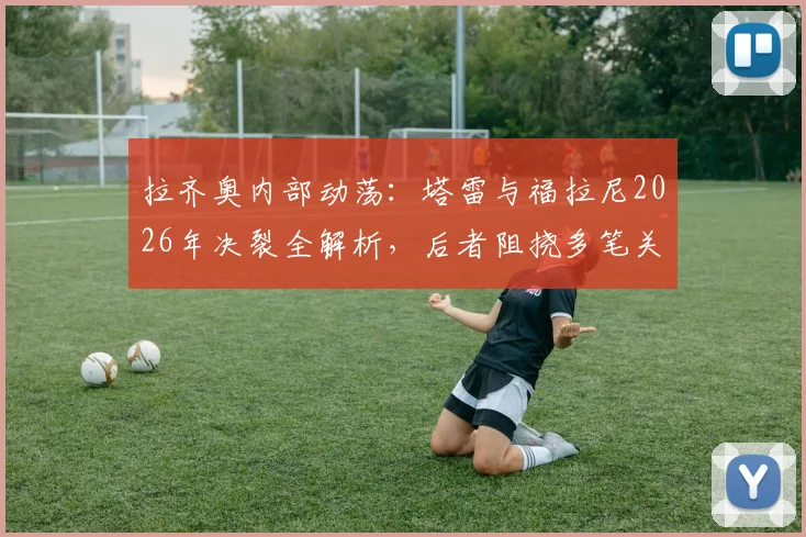 拉齐奥内部动荡:塔雷与福拉尼2026年决裂全解析,后者阻挠多笔关键转会致合作破裂