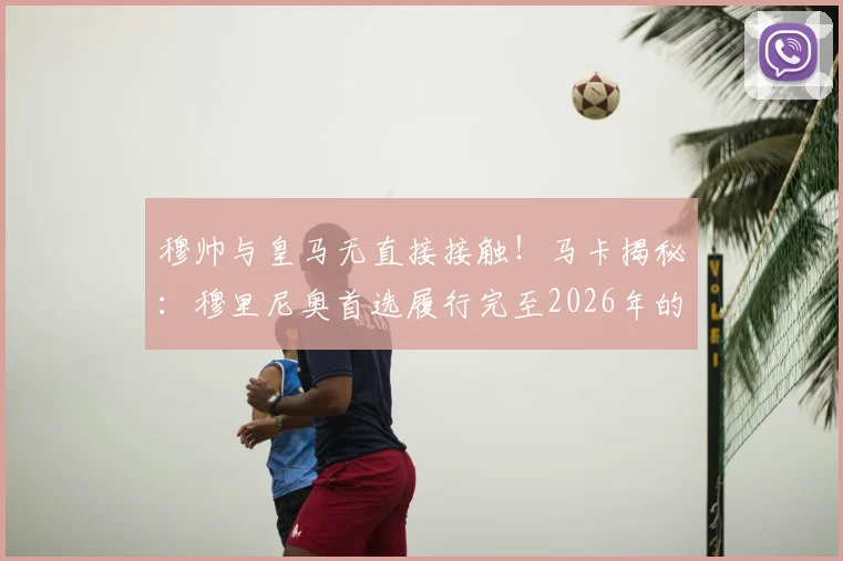 穆帅与皇马无直接接触!马卡揭秘:穆里尼奥首选履行完至2026年的本菲卡合同,未来去向分析