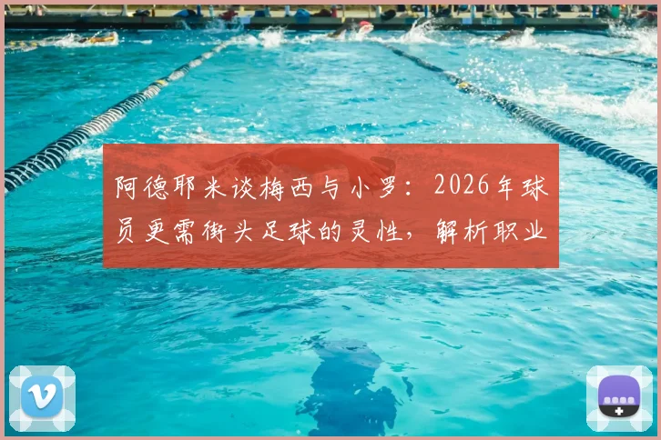 阿德耶米谈梅西与小罗:2026年球员更需街头足球的灵性,解析职业化与创造力的平衡
