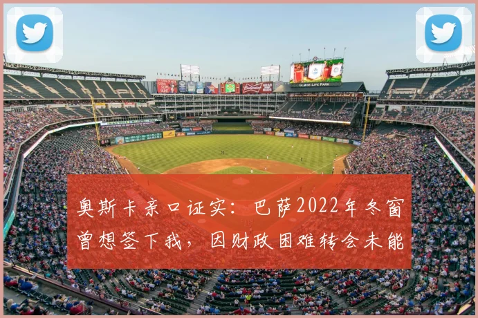奥斯卡亲口证实：巴萨2022年冬窗曾想签下我，因财政困难转会未能成行，回顾当年转会细节与现状