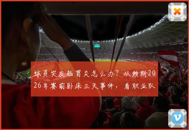 球员突发肠胃炎怎么办？从赖斯2026年赛前卧床三天事件，看职业队应急管理与状态调整