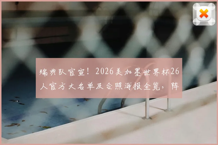 瑞典队官宣!2026美加墨世界杯26人官方大名单及合照海报全览,阵容解析