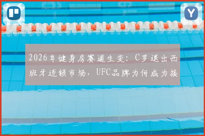 2026年健身房赛道生变:C罗退出西班牙连锁市场,UFC品牌为何成为接盘方?业内人剖析背后三大原因