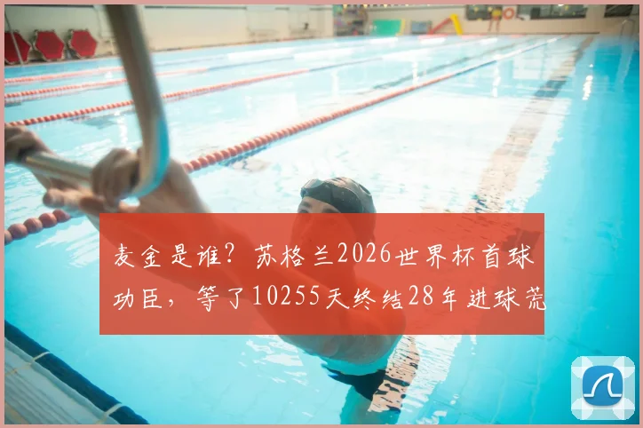 麦金是谁?苏格兰2026世界杯首球功臣,等了10255天终结28年进球荒的28号球星