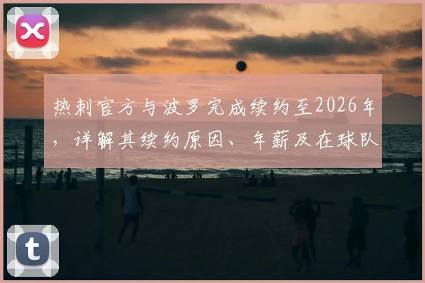 热刺官方与波罗完成续约至2026年,详解其续约原因、年薪及在球队未来计划中的关键角色