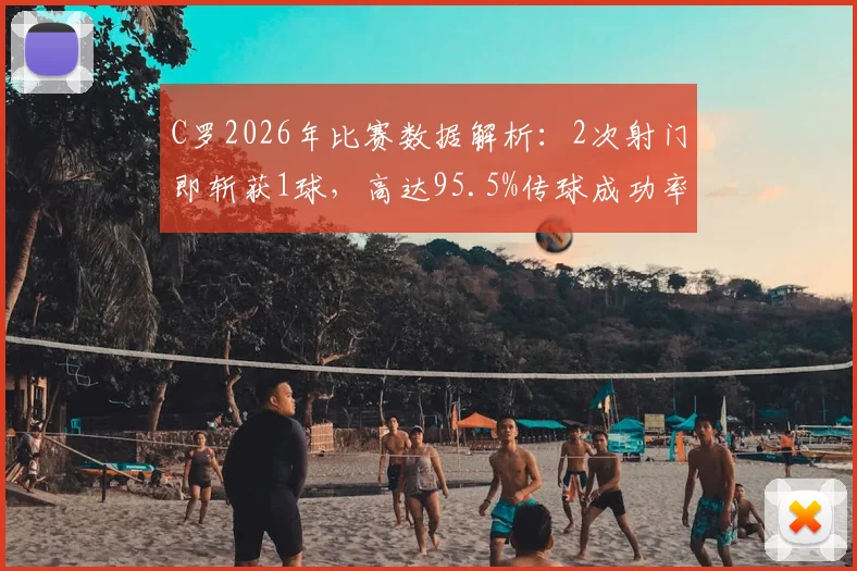 C罗2026年比赛数据解析：2次射门即斩获1球，高达95.5%传球成功率如何炼成