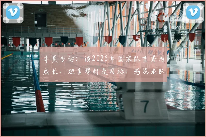 李昊专访：谈2026年国家队首秀与成长，坦言零封是目标，感恩老队员提携